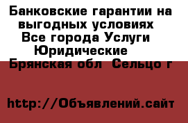 Банковские гарантии на выгодных условиях - Все города Услуги » Юридические   . Брянская обл.,Сельцо г.